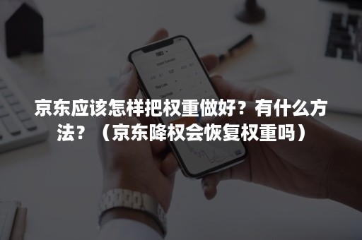 京东应该怎样把权重做好？有什么方法？（京东降权会恢复权重吗）