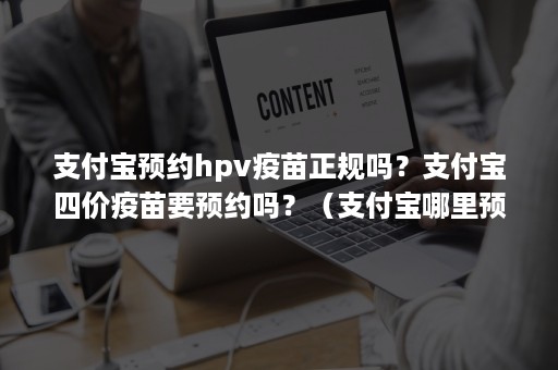 支付宝预约hpv疫苗正规吗？支付宝四价疫苗要预约吗？（支付宝哪里预约hpv疫苗）