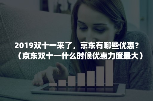 2019双十一来了，京东有哪些优惠？（京东双十一什么时候优惠力度最大）