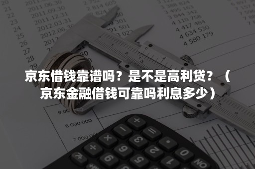 京东借钱靠谱吗？是不是高利贷？（京东金融借钱可靠吗利息多少）