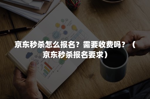 京东秒杀怎么报名？需要收费吗？（京东秒杀报名要求）