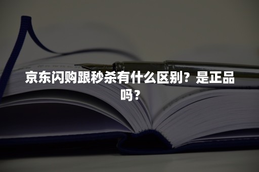 京东闪购跟秒杀有什么区别？是正品吗？