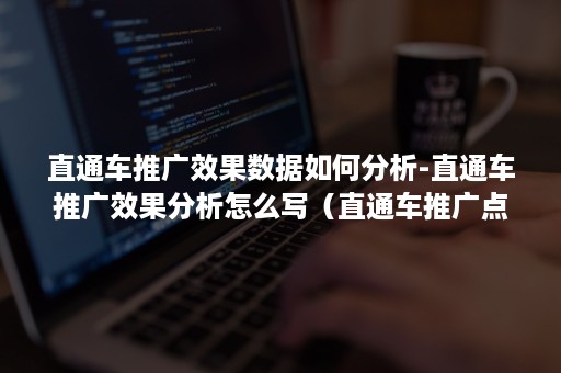 直通车推广效果数据如何分析-直通车推广效果分析怎么写（直通车推广点击率）