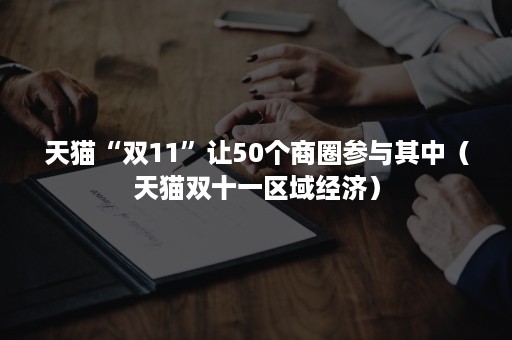 天猫“双11”让50个商圈参与其中（天猫双十一区域经济）