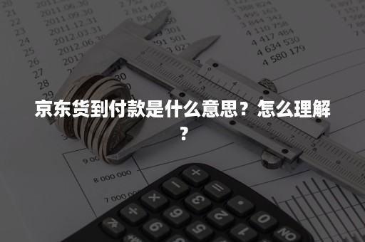 京东货到付款是什么意思？怎么理解？