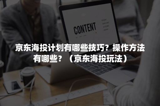 京东海投计划有哪些技巧？操作方法有哪些？（京东海投玩法）