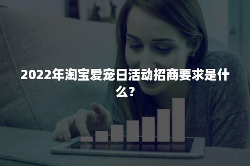 2022年淘宝爱宠日活动招商要求是什么？