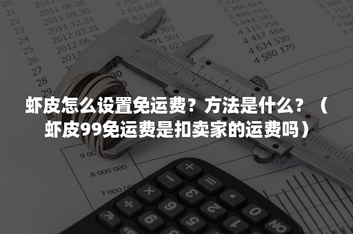 虾皮怎么设置免运费?方法是什么?(虾皮99免运费是扣卖家的运费吗) 虾皮怎么设置免运费?方法是什么?(虾皮99免运费是扣卖家的运费吗)