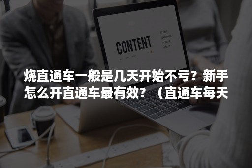 烧直通车一般是几天开始不亏?新手怎么开直通车最有效?(直通车每天烧几千都没有效果) 烧直通车一般是几天开始不亏?新手怎么开直通车最有效?(直通车每天烧几千都没有效果)