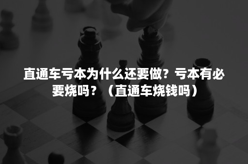 直通车亏本为什么还要做？亏本有必要烧吗？（直通车烧钱吗）