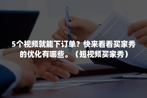 5个视频就能下订单？快来看看买家秀的优化有哪些。（短视频买家秀）