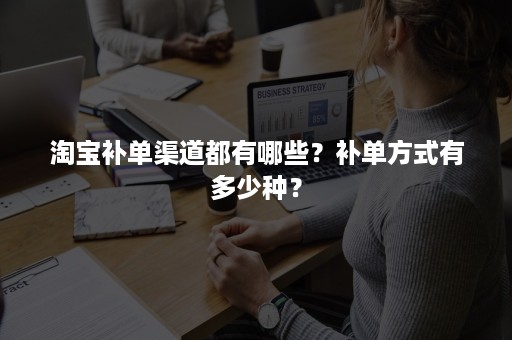 淘宝补单渠道都有哪些？补单方式有多少种？