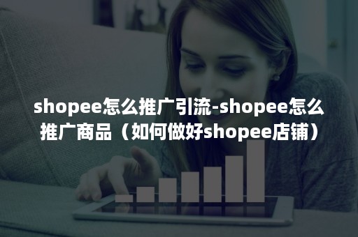 shopee怎么推广引流-shopee怎么推广商品(如何做好shopee店铺) shopee怎么推广引流-shopee怎么推广商品(如何做好shopee店铺)