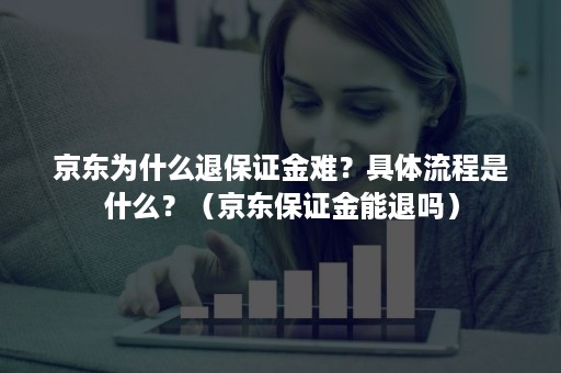 京东为什么退保证金难？具体流程是什么？（京东保证金能退吗）