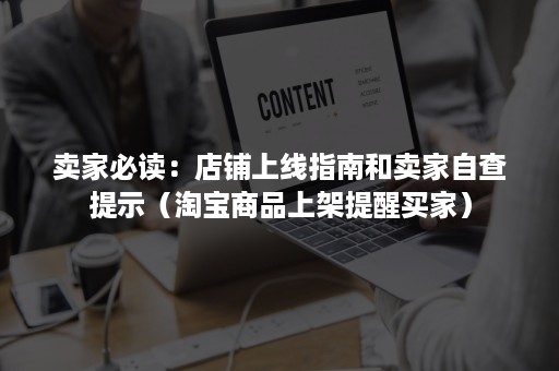 卖家必读：店铺上线指南和卖家自查提示（淘宝商品上架提醒买家）