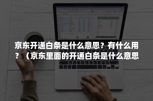 京东开通白条是什么意思？有什么用？（京东里面的开通白条是什么意思）