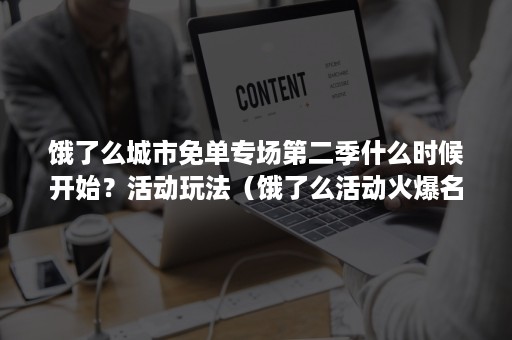 饿了么城市免单专场第二季什么时候开始？活动玩法（饿了么活动火爆名额陆续开放）