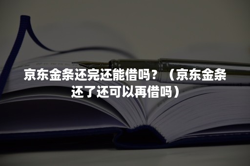 京东金条还完还能借吗？（京东金条还了还可以再借吗）