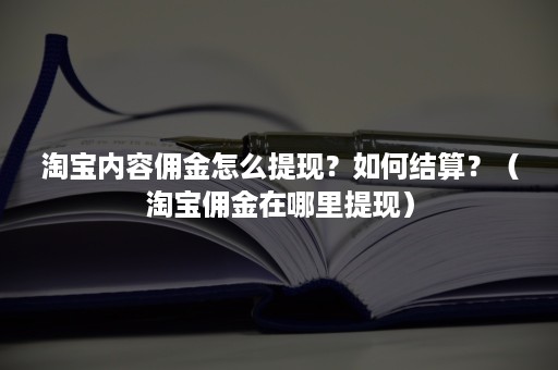 淘宝内容佣金怎么提现？如何结算？（淘宝佣金在哪里提现）