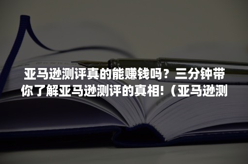 亚马逊测评真的能赚钱吗？三分钟带你了解亚马逊测评的真相!（亚马逊测评利润）