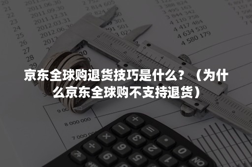 京东全球购退货技巧是什么？（为什么京东全球购不支持退货）