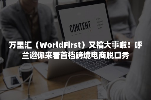 万里汇（WorldFirst）又搞大事啦！呼兰邀你来看首档跨境电商脱口秀