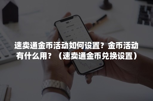 速卖通金币活动如何设置？金币活动有什么用？（速卖通金币兑换设置）