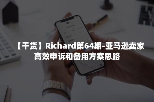 【干货】Richard第64期-亚马逊卖家高效申诉和备用方案思路