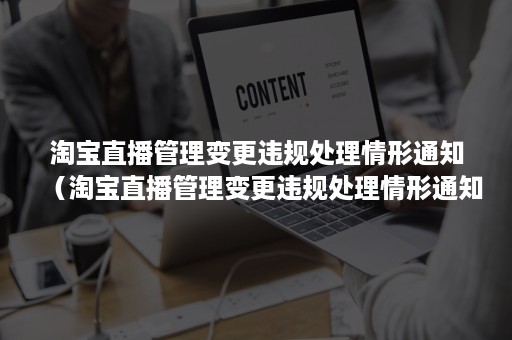 淘宝直播管理变更违规处理情形通知（淘宝直播管理变更违规处理情形通知怎么写）