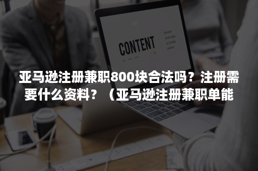 亚马逊注册兼职800块合法吗？注册需要什么资料？（亚马逊注册兼职单能做吗）