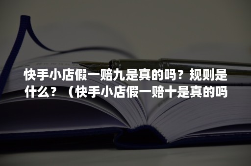 快手小店假一赔九是真的吗？规则是什么？（快手小店假一赔十是真的吗）