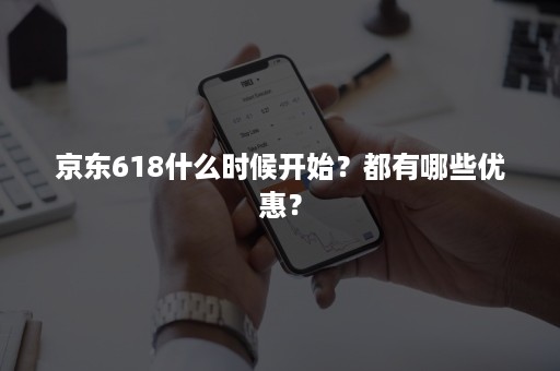 京东618什么时候开始？都有哪些优惠？