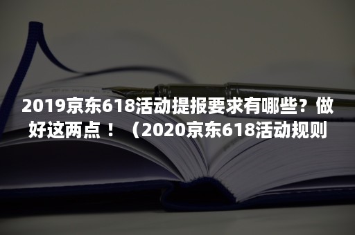 2019京东618活动提报要求有哪些?做好这两点 !(2020京东618活动规则) 2019京东618活动提报要求有哪些?做好这两点 !(2020京东618活动规则)