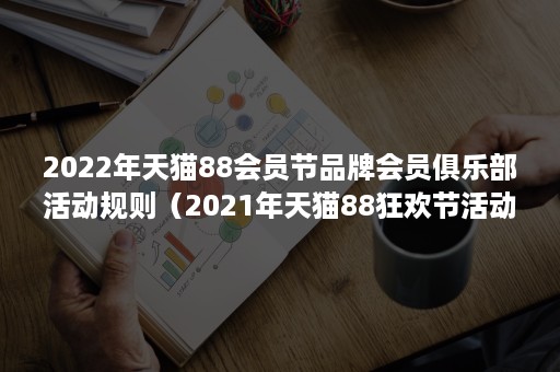 2022年天猫88会员节品牌会员俱乐部活动规则(2021年天猫88狂欢节活动) 2022年天猫88会员节品牌会员俱乐部活动规则(2021年天猫88狂欢节活动)