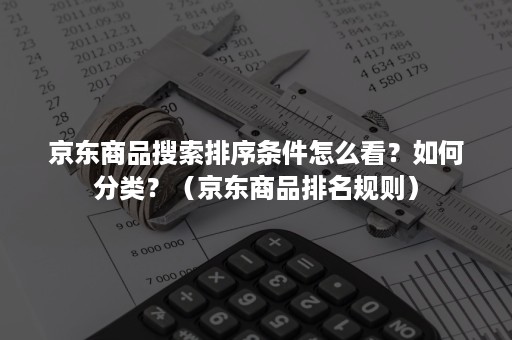 京东商品搜索排序条件怎么看？如何分类？（京东商品排名规则）