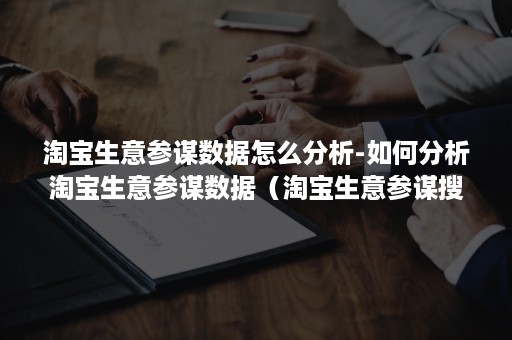 淘宝生意参谋数据怎么分析-如何分析淘宝生意参谋数据（淘宝生意参谋搜索分析）