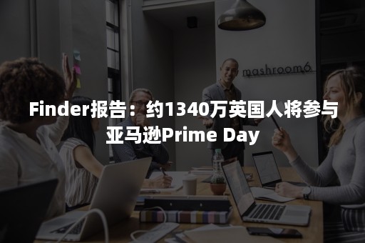 Finder报告：约1340万英国人将参与亚马逊Prime Day