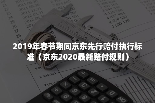 2019年春节期间京东先行赔付执行标准（京东2020最新赔付规则）