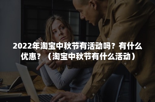 2022年淘宝中秋节有活动吗？有什么优惠？（淘宝中秋节有什么活动）