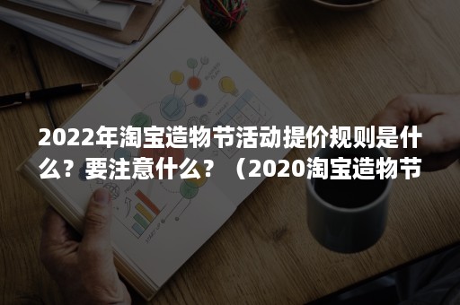 2022年淘宝造物节活动提价规则是什么？要注意什么？（2020淘宝造物节时间）