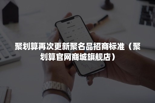 聚划算再次更新聚名品招商标准（聚划算官网商城旗舰店）