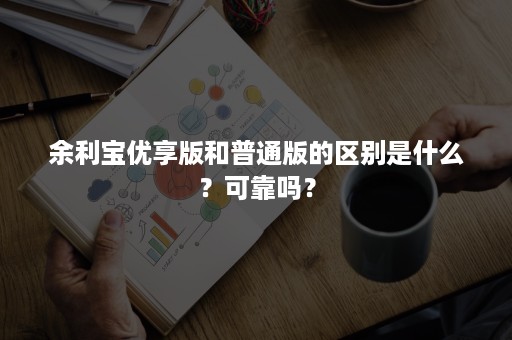 余利宝优享版和普通版的区别是什么？可靠吗？