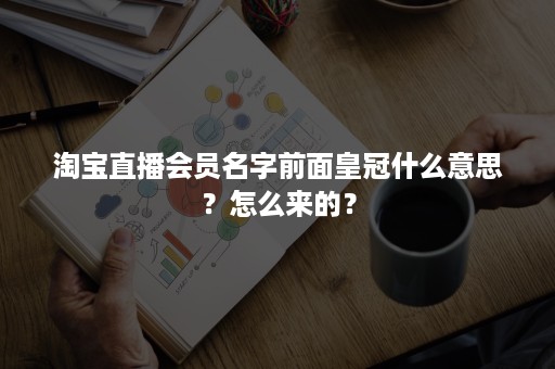 淘宝直播会员名字前面皇冠什么意思？怎么来的？