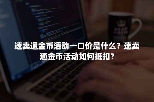 速卖通金币活动一口价是什么？速卖通金币活动如何抵扣？