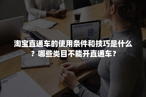 淘宝直通车的使用条件和技巧是什么？哪些类目不能开直通车？