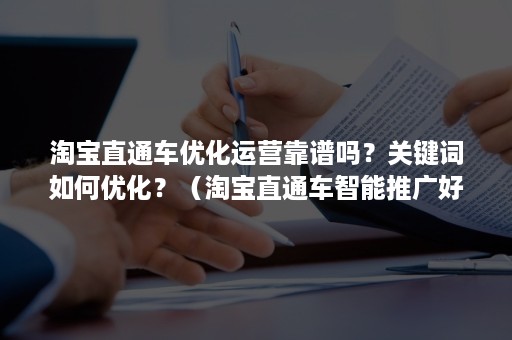 淘宝直通车优化运营靠谱吗？关键词如何优化？（淘宝直通车智能推广好还是关键词推广好）