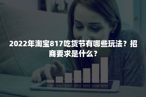 2022年淘宝817吃货节有哪些玩法？招商要求是什么？