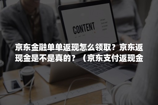 京东金融单单返现怎么领取?京东返现金是不是真的?(京东支付返现金活动是真的吗) 京东金融单单返现怎么领取?京东返现金是不是真的?(京东支付返现金活动是真的吗)