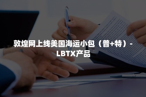 敦煌网上线美国海运小包（普+特）-LBTX产品