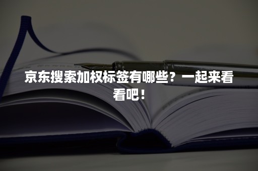 京东搜索加权标签有哪些？一起来看看吧！